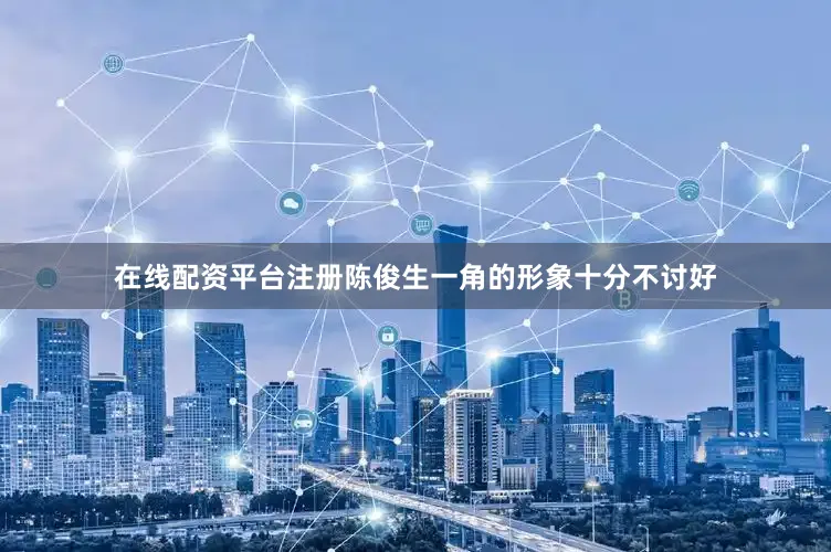 在线配资平台注册陈俊生一角的形象十分不讨好
