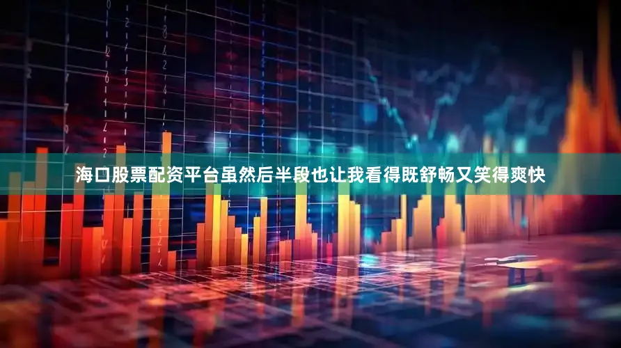 海口股票配资平台虽然后半段也让我看得既舒畅又笑得爽快