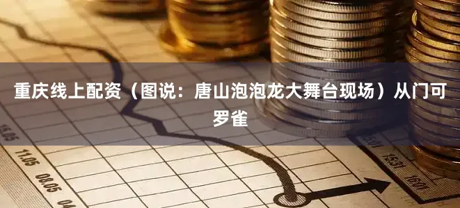 重庆线上配资（图说：唐山泡泡龙大舞台现场）从门可罗雀