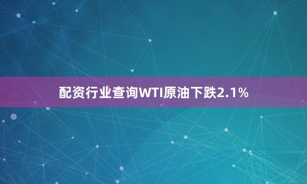 配资行业查询　　WTI原油下跌2.1%
