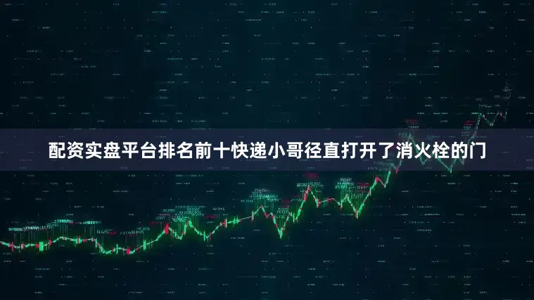 配资实盘平台排名前十快递小哥径直打开了消火栓的门