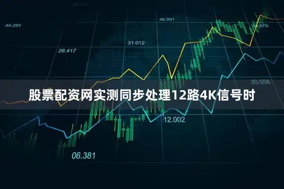 股票配资网实测同步处理12路4K信号时