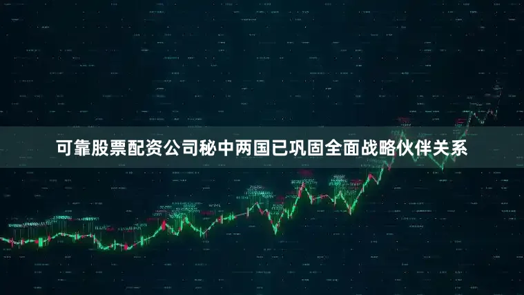 可靠股票配资公司秘中两国已巩固全面战略伙伴关系