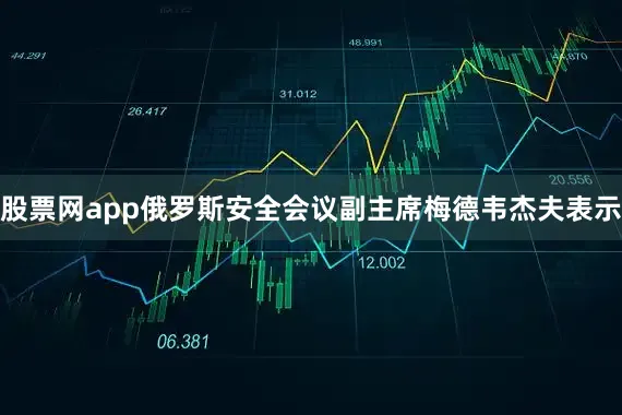 股票网app俄罗斯安全会议副主席梅德韦杰夫表示