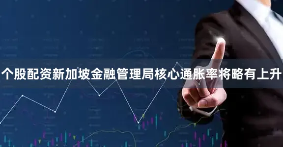 个股配资新加坡金融管理局核心通胀率将略有上升