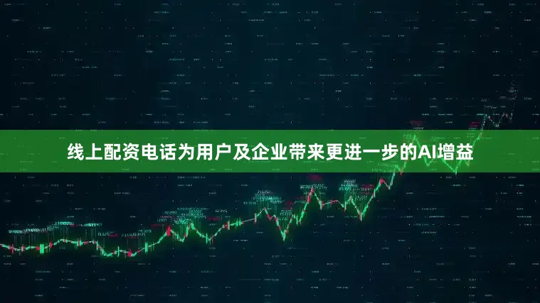 线上配资电话为用户及企业带来更进一步的AI增益