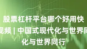 股票杠杆平台哪个好用快看视频 | 中国式现代化与世界同行