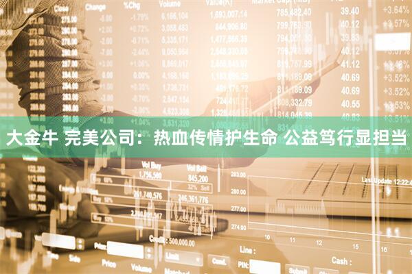 大金牛 完美公司：热血传情护生命 公益笃行显担当