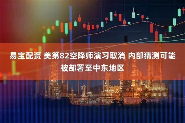 易宝配资 美第82空降师演习取消 内部猜测可能被部署至中东地区