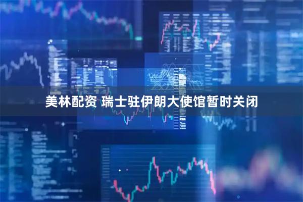 美林配资 瑞士驻伊朗大使馆暂时关闭