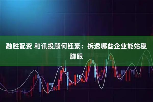 融胜配资 和讯投顾何钰豪：拆透哪些企业能站稳脚跟