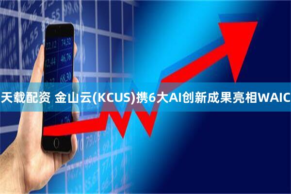天载配资 金山云(KCUS)携6大AI创新成果亮相WAIC