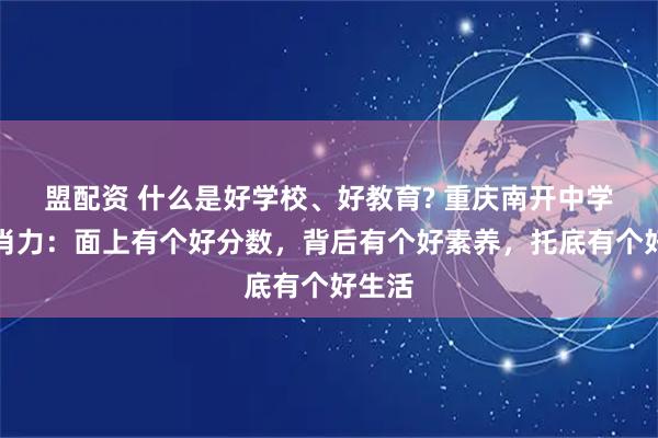 盟配资 什么是好学校、好教育? 重庆南开中学校长肖力：面上有个好分数，背后有个好素养，托底有个好生活