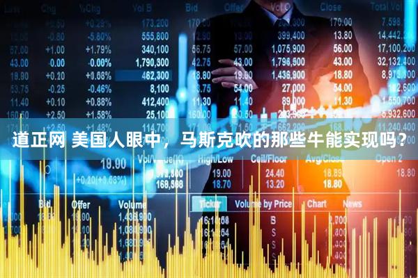 道正网 美国人眼中，马斯克吹的那些牛能实现吗？