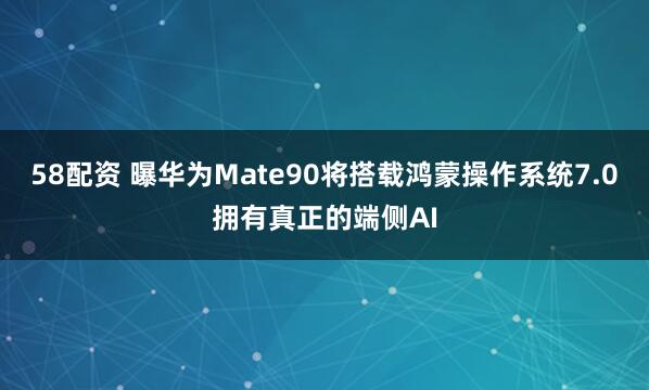 58配资 曝华为Mate90将搭载鸿蒙操作系统7.0拥有真正的端侧AI