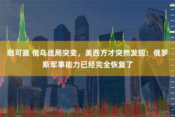 融可赢 俄乌战局突变，美西方才突然发现：俄罗斯军事能力已经完全恢复了