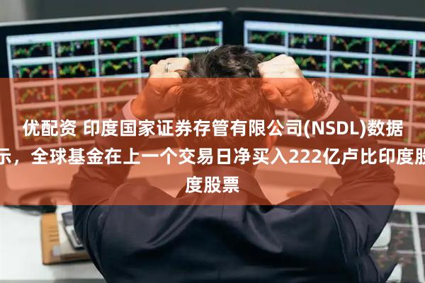 优配资 印度国家证券存管有限公司(NSDL)数据显示，全球基金在上一个交易日净买入222亿卢比印度股票