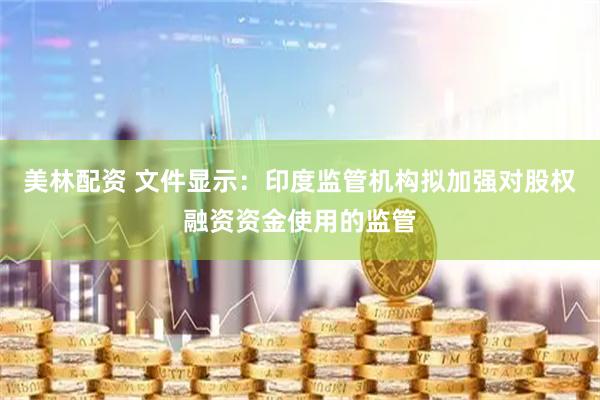 美林配资 文件显示：印度监管机构拟加强对股权融资资金使用的监管