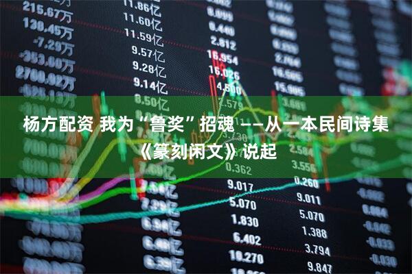 杨方配资 我为“鲁奖”招魂 ——从一本民间诗集《篆刻闲文》说起