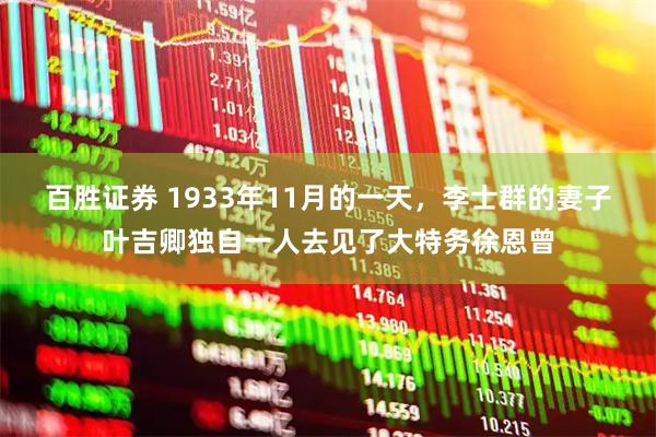 百胜证券 1933年11月的一天，李士群的妻子叶吉卿独自一人去见了大特务徐恩曾