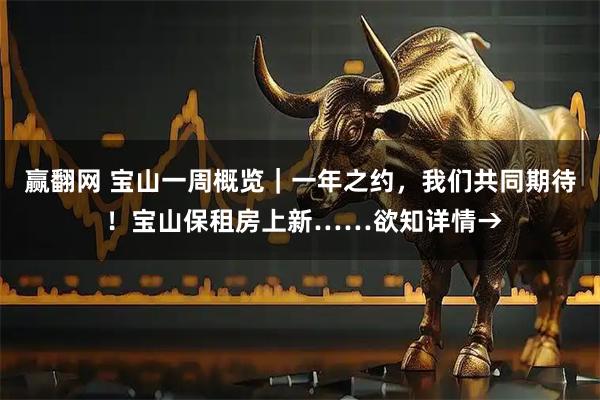 赢翻网 宝山一周概览｜一年之约，我们共同期待 ！宝山保租房上新……欲知详情→