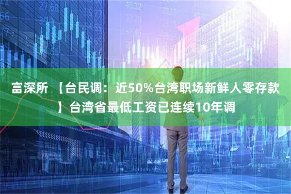 富深所 【台民调：近50%台湾职场新鲜人零存款】台湾省最低工资已连续10年调